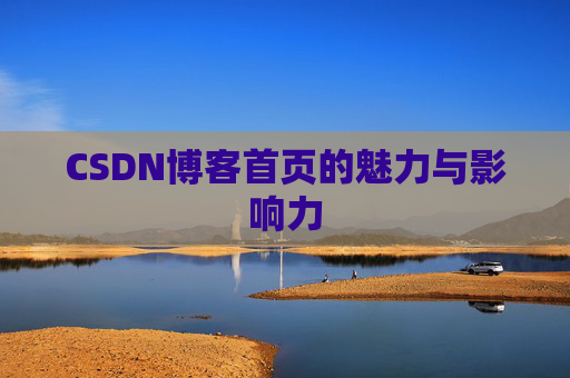 CSDN博客首页的魅力与影响力 CSDN博客首页的魅力与影响力